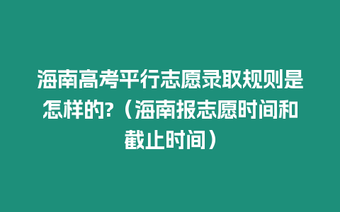 海南高考平行志愿錄取規則是怎樣的?（海南報志愿時間和截止時間）