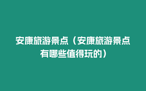 安康旅游景點（安康旅游景點有哪些值得玩的）