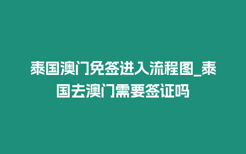 泰國澳門免簽進(jìn)入流程圖_泰國去澳門需要簽證嗎