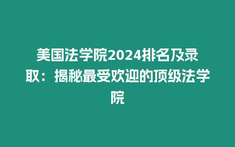 美國法學院2024排名及錄取：揭秘最受歡迎的頂級法學院