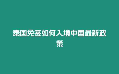 泰國(guó)免簽如何入境中國(guó)最新政策