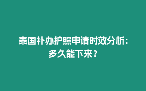 泰國補(bǔ)辦護(hù)照申請時(shí)效分析：多久能下來？