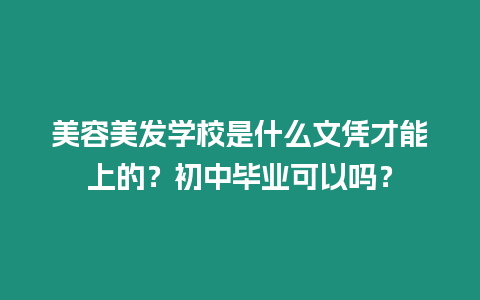 美容美發學校是什么文憑才能上的？初中畢業可以嗎？