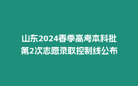 山東2024春季高考本科批第2次志愿錄取控制線公布