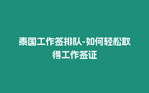 泰國工作簽排隊-如何輕松取得工作簽證