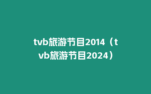 tvb旅游節目2014（tvb旅游節目2024）