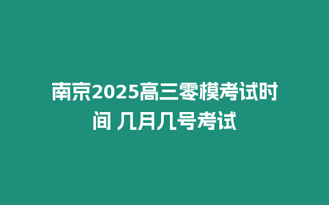 南京2025高三零模考試時間 幾月幾號考試