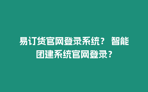 易訂貨官網登錄系統？ 智能團建系統官網登錄？