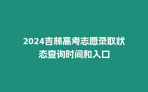 2024吉林高考志愿錄取狀態查詢時間和入口