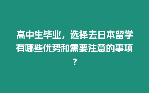 高中生畢業，選擇去日本留學有哪些優勢和需要注意的事項？