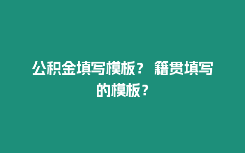 公積金填寫模板？ 籍貫填寫的模板？