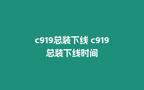 c919總裝下線 c919總裝下線時間