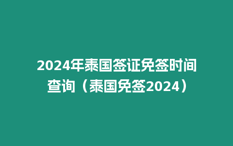 2024年泰國簽證免簽時間查詢（泰國免簽2024）