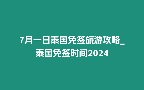 7月一日泰國免簽旅游攻略_泰國免簽時間2024