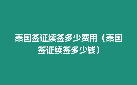 泰國簽證續(xù)簽多少費用（泰國簽證續(xù)簽多少錢）