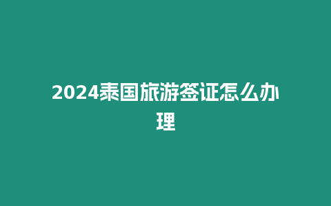 2024泰國旅游簽證怎么辦理