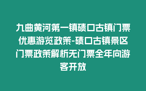 九曲黃河第一鎮(zhèn)磧口古鎮(zhèn)門票優(yōu)惠游覽政策-磧口古鎮(zhèn)景區(qū)門票政策解析無門票全年向游客開放