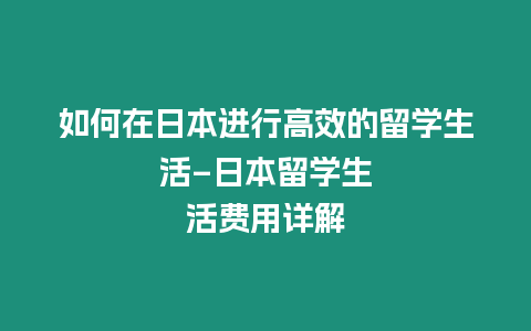 如何在日本進行高效的留學生活--日本留學生活費用詳解