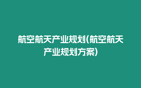 航空航天產業規劃(航空航天產業規劃方案)