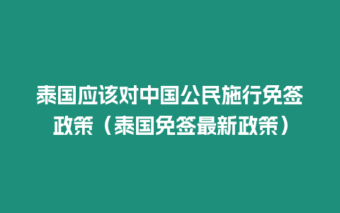 泰國應該對中國公民施行免簽政策（泰國免簽最新政策）