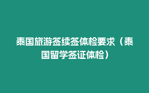 泰國旅游簽續簽體檢要求（泰國留學簽證體檢）