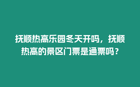 撫順熱高樂園冬天開嗎，撫順熱高的景區門票是通票嗎？