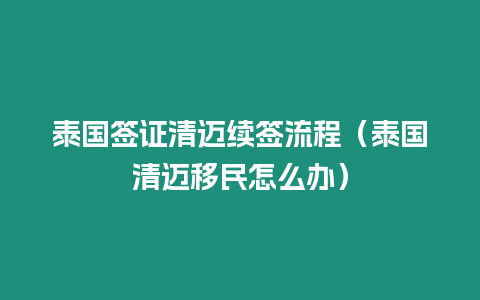 泰國簽證清邁續簽流程（泰國清邁移民怎么辦）