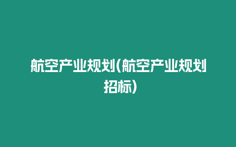 航空產業規劃(航空產業規劃 招標)