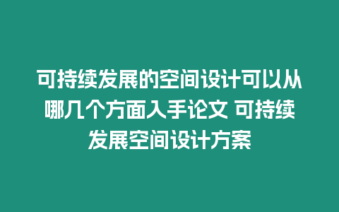 可持續(xù)發(fā)展的空間設計可以從哪幾個方面入手論文 可持續(xù)發(fā)展空間設計方案