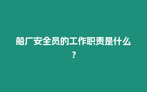 船廠安全員的工作職責是什么？