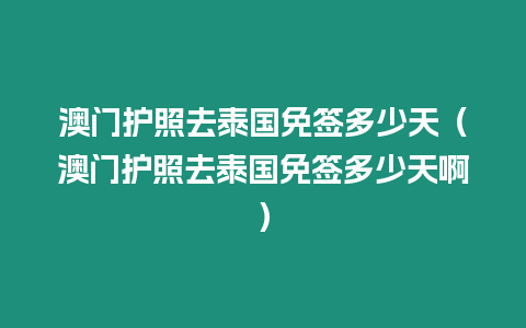 澳門護照去泰國免簽多少天（澳門護照去泰國免簽多少天啊）