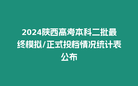 2024陜西高考本科二批最終模擬/正式投檔情況統計表公布