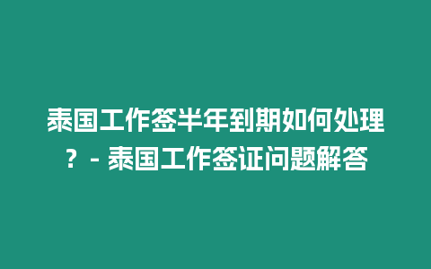 泰國工作簽半年到期如何處理？- 泰國工作簽證問題解答