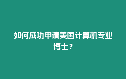 如何成功申請美國計(jì)算機(jī)專業(yè)博士？