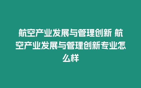 航空產業發展與管理創新 航空產業發展與管理創新專業怎么樣