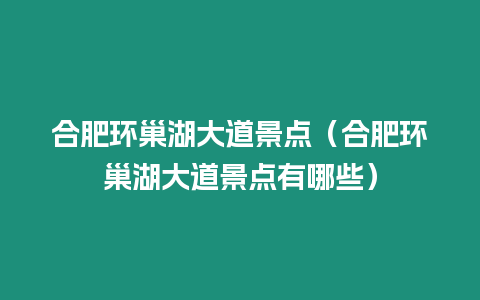 合肥環巢湖大道景點（合肥環巢湖大道景點有哪些）