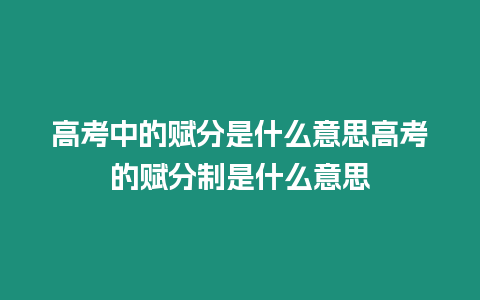 高考中的賦分是什么意思高考的賦分制是什么意思