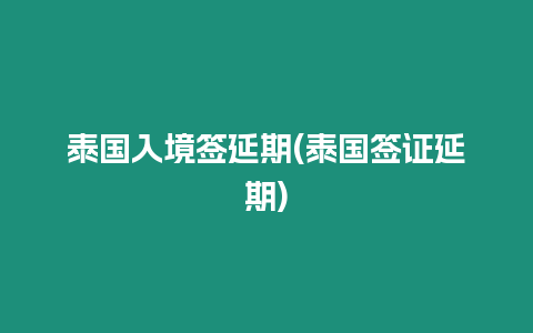 泰國入境簽延期(泰國簽證延期)