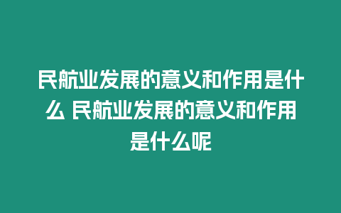 民航業發展的意義和作用是什么 民航業發展的意義和作用是什么呢