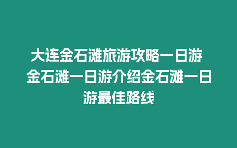 大連金石灘旅游攻略一日游 金石灘一日游介紹金石灘一日游最佳路線