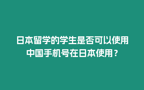 日本留學的學生是否可以使用中國手機號在日本使用？