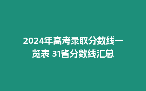 2024年高考錄取分?jǐn)?shù)線一覽表 31省分?jǐn)?shù)線匯總