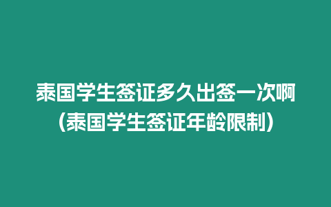 泰國學生簽證多久出簽一次啊(泰國學生簽證年齡限制)