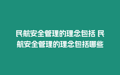 民航安全管理的理念包括 民航安全管理的理念包括哪些