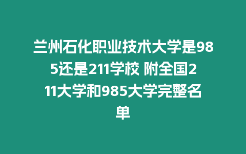 蘭州石化職業技術大學是985還是211學校 附全國211大學和985大學完整名單