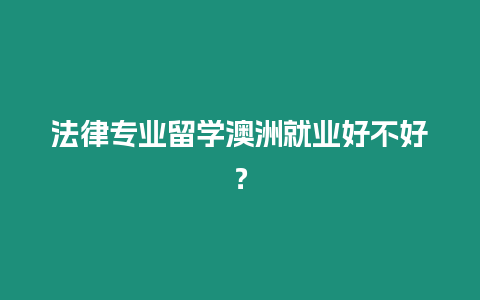 法律專業留學澳洲就業好不好？