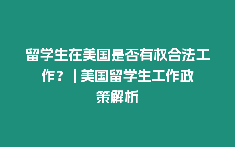 留學生在美國是否有權合法工作？ | 美國留學生工作政策解析