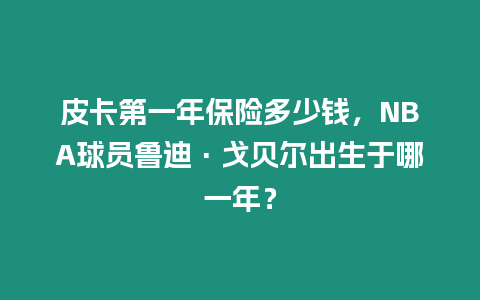 皮卡第一年保險(xiǎn)多少錢，NBA球員魯?shù)稀じ曦悹柍錾谀囊荒辏? title=