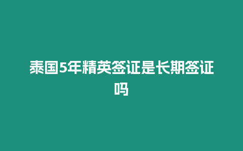 泰國5年精英簽證是長期簽證嗎