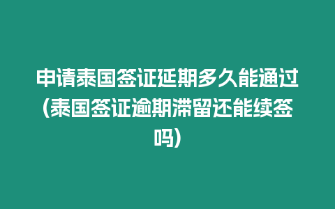 申請泰國簽證延期多久能通過(泰國簽證逾期滯留還能續簽嗎)